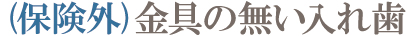 (保険外)金具の無い入れ歯 (保険外)金具の無い入れ歯