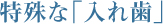 特殊な「入れ歯」 特殊な「入れ歯」