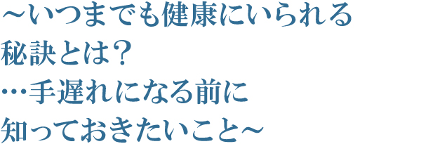 いつまでも健康にいられる秘訣とは? いつまでも健康にいられる秘訣とは?