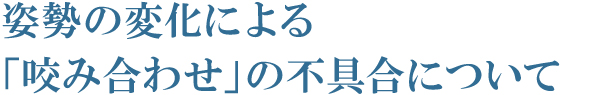 姿勢の変化による「咬み合わせ」の不具合について 姿勢の変化による「咬み合わせ」の不具合について