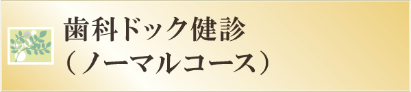 歯科ドック健診(ノーマルコース) 歯科ドック健診(ノーマルコース)
